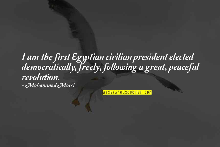 Egyptian Revolution Quotes By Mohammed Morsi: I am the first Egyptian civilian president elected