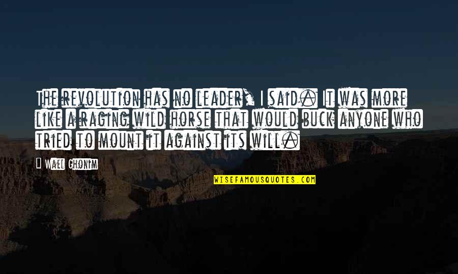 Egyptian Revolution Quotes By Wael Ghonim: The revolution has no leader, I said. It