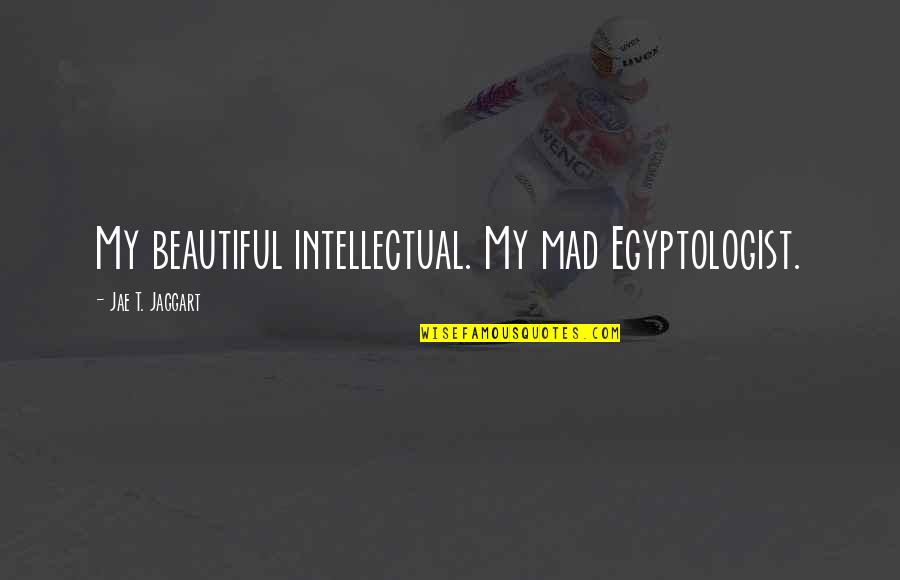 Egyptologist Quotes By Jae T. Jaggart: My beautiful intellectual. My mad Egyptologist.