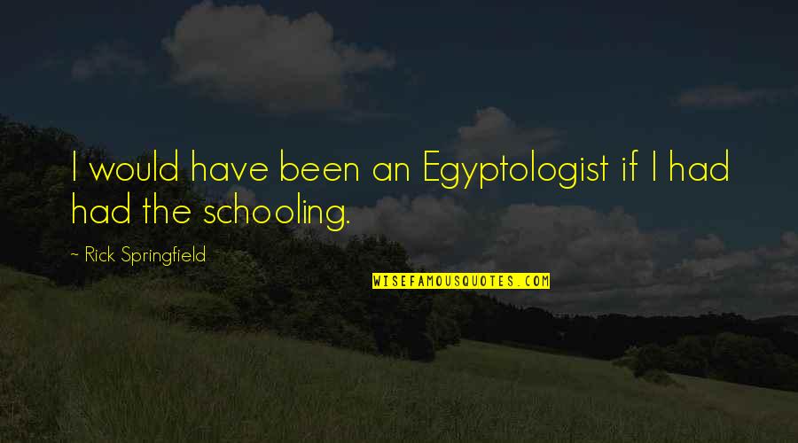 Egyptologist Quotes By Rick Springfield: I would have been an Egyptologist if I