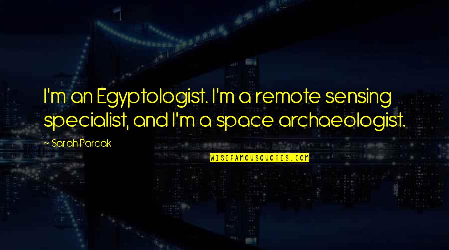 Egyptologist Quotes By Sarah Parcak: I'm an Egyptologist. I'm a remote sensing specialist,