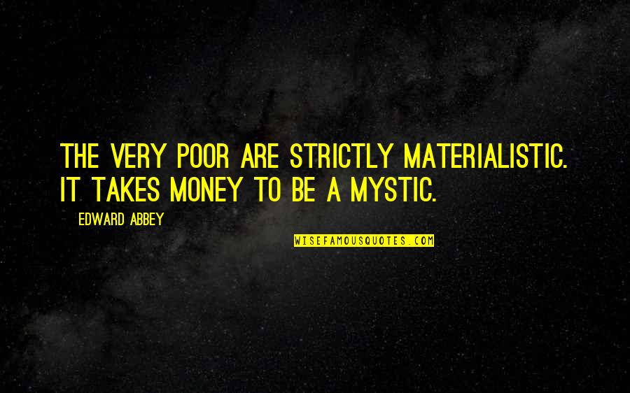 Egzistencijalni Vakuum Quotes By Edward Abbey: The very poor are strictly materialistic. It takes