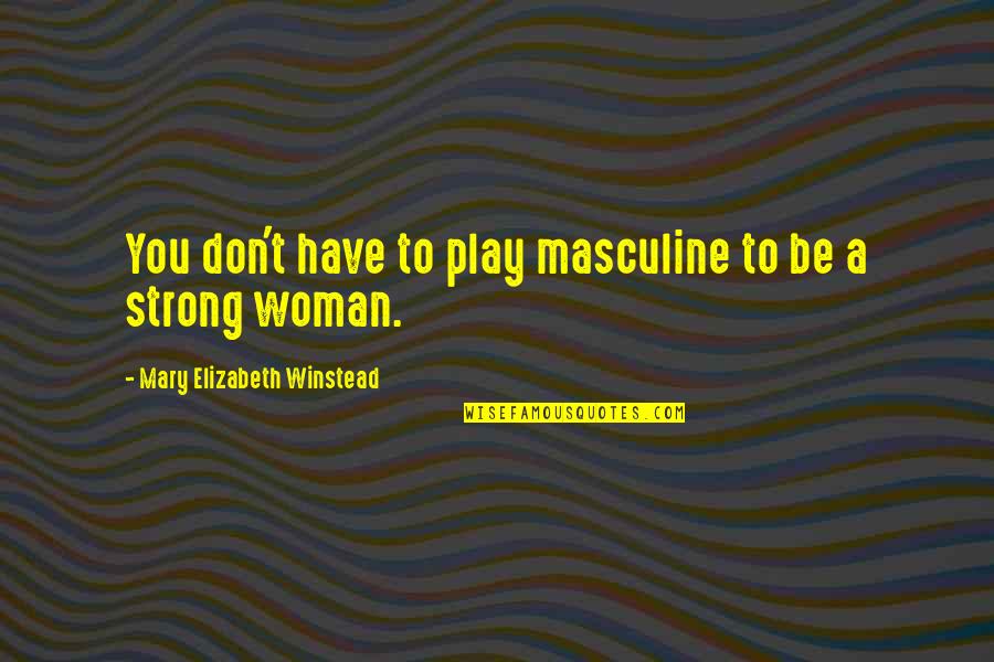 Egzistencijalno Quotes By Mary Elizabeth Winstead: You don't have to play masculine to be Egzistencijalno Quotes By Mary Elizabeth Winstead: You don't have to play masculine to be