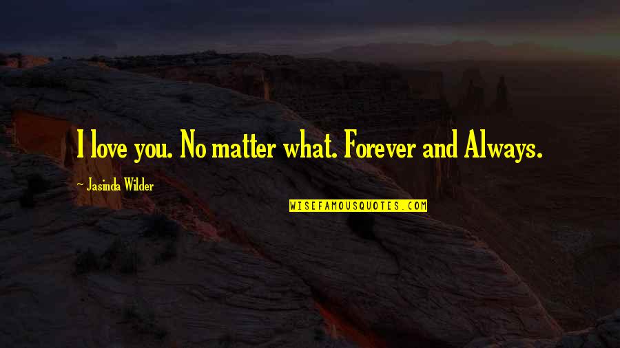 Egzorcyzm Prywatny Quotes By Jasinda Wilder: I love you. No matter what. Forever and Egzorcyzm Prywatny Quotes By Jasinda Wilder: I love you. No matter what. Forever and