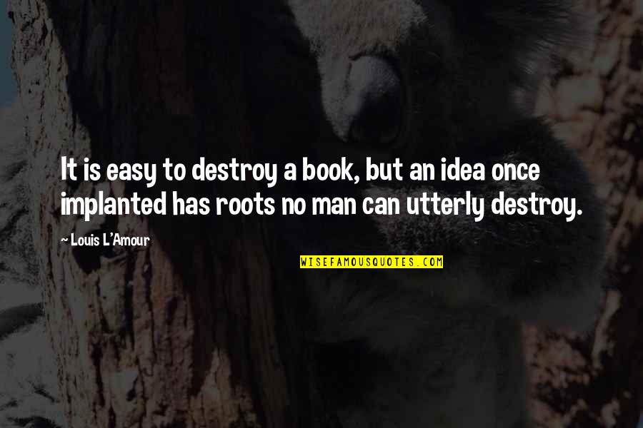 Egzystencjalizm Wikipedia Quotes By Louis L'Amour: It is easy to destroy a book, but Egzystencjalizm Wikipedia Quotes By Louis L'Amour: It is easy to destroy a book, but
