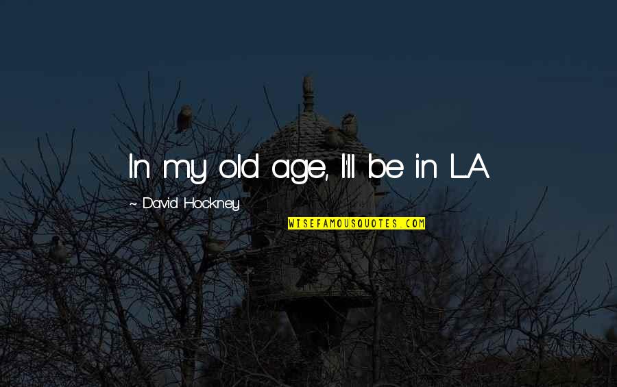 Eh Chapin Quotes By David Hockney: In my old age, I'll be in L.A. Eh Chapin Quotes By David Hockney: In my old age, I'll be in L.A.