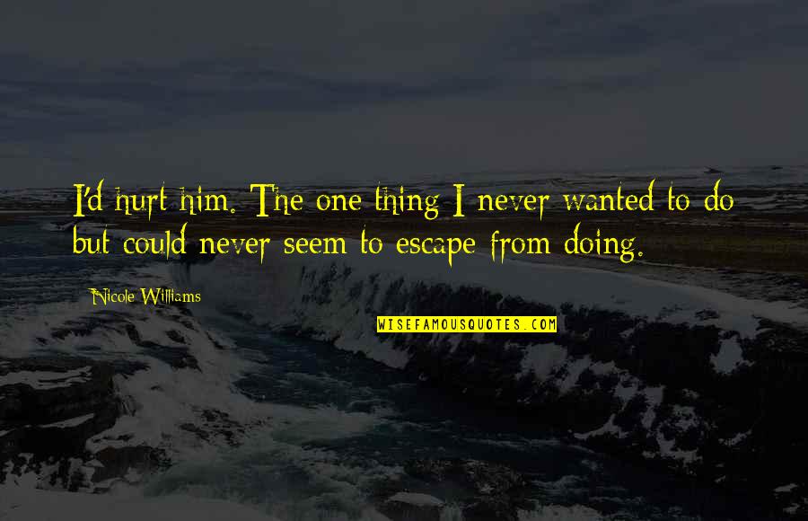 Eh Pinoy Quotes By Nicole Williams: I'd hurt him. The one thing I never