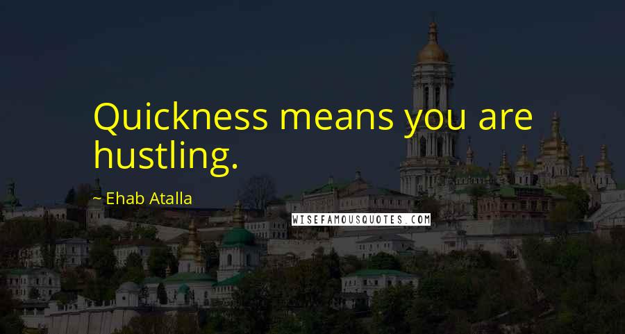 Ehab Atalla quotes: Quickness means you are hustling.