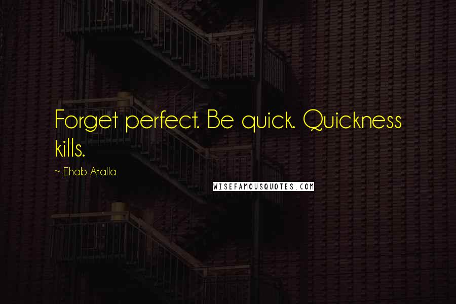 Ehab Atalla quotes: Forget perfect. Be quick. Quickness kills.