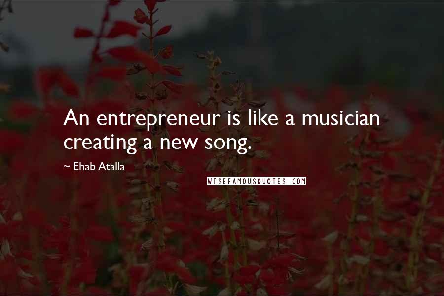 Ehab Atalla quotes: An entrepreneur is like a musician creating a new song.