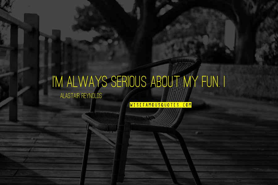 Ehab Shehata Quotes By Alastair Reynolds: I'm always serious about my fun. I
