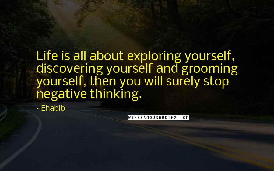 Ehabib quotes: Life is all about exploring yourself, discovering yourself and grooming yourself, then you will surely stop negative thinking.