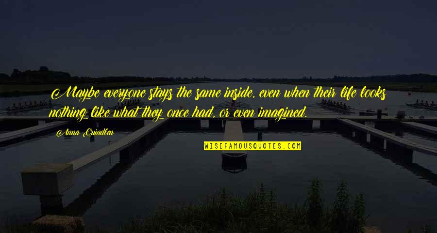 Ehade Quotes By Anna Quindlen: Maybe everyone stays the same inside, even when