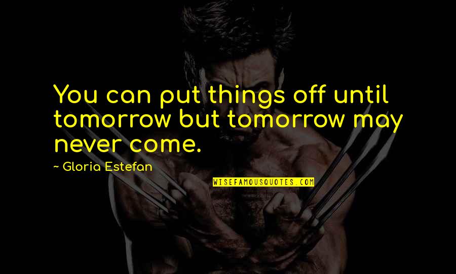 Eharas Quotes By Gloria Estefan: You can put things off until tomorrow but