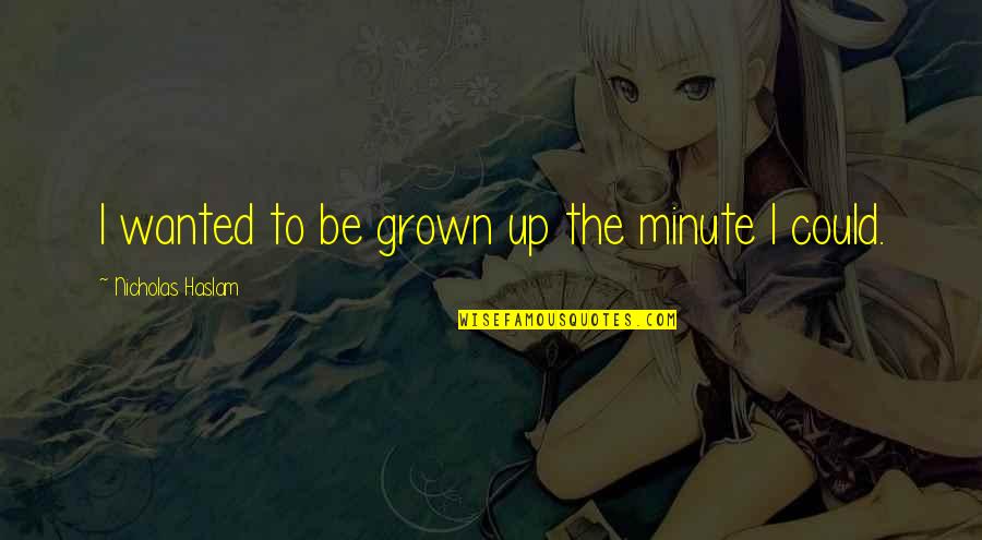 Ehdeniyat Quotes By Nicholas Haslam: I wanted to be grown up the minute Ehdeniyat Quotes By Nicholas Haslam: I wanted to be grown up the minute
