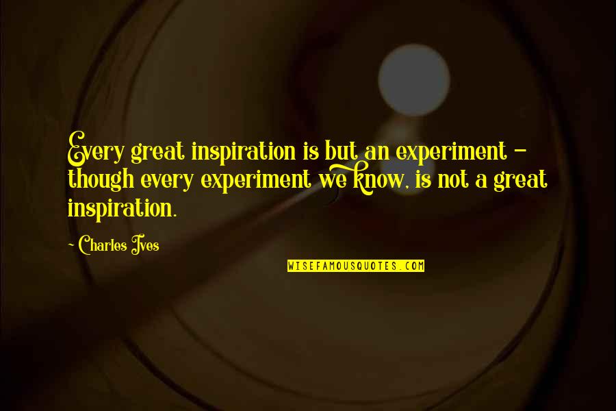 Ehhez Ehez Quotes By Charles Ives: Every great inspiration is but an experiment -