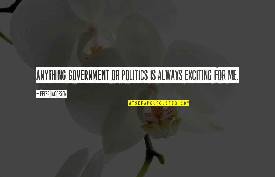Ehhez Ehez Quotes By Peter Jacobson: Anything government or politics is always exciting for Ehhez Ehez Quotes By Peter Jacobson: Anything government or politics is always exciting for