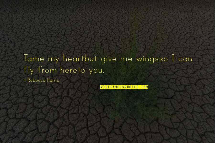 Ehhez Kell Quotes By Rebecca Harris: Tame my heartbut give me wingsso I can Ehhez Kell Quotes By Rebecca Harris: Tame my heartbut give me wingsso I can