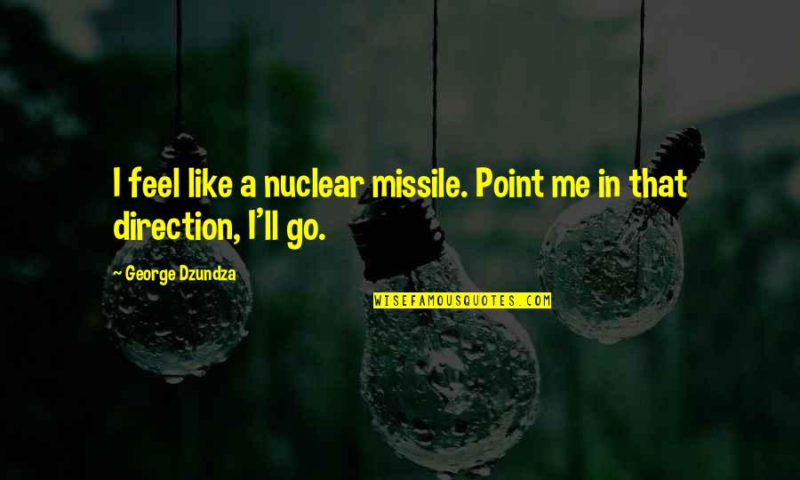 Ehindero Quotes By George Dzundza: I feel like a nuclear missile. Point me