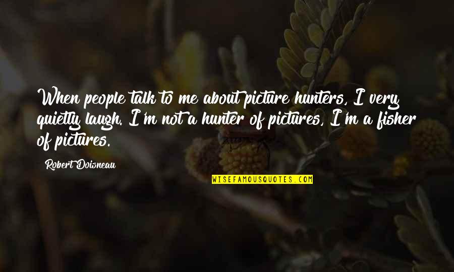 Ehindero Quotes By Robert Doisneau: When people talk to me about picture hunters,