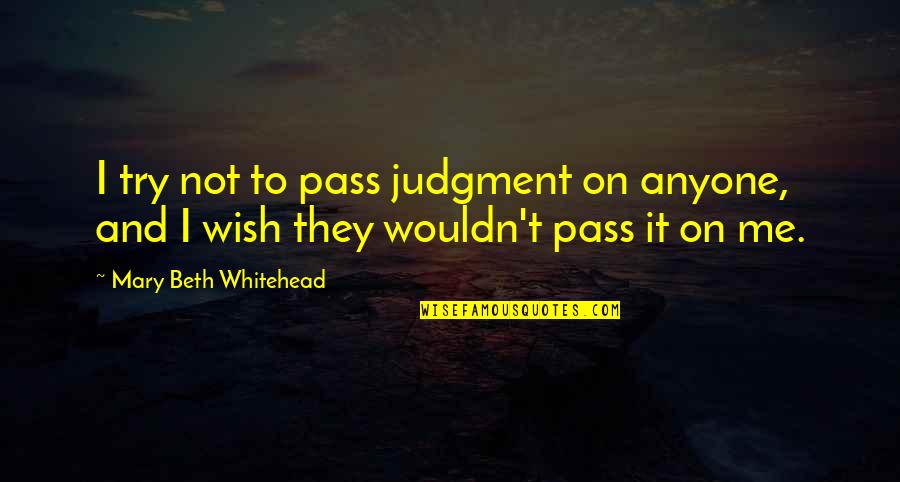 Ehlen Heldman Quotes By Mary Beth Whitehead: I try not to pass judgment on anyone, Ehlen Heldman Quotes By Mary Beth Whitehead: I try not to pass judgment on anyone,