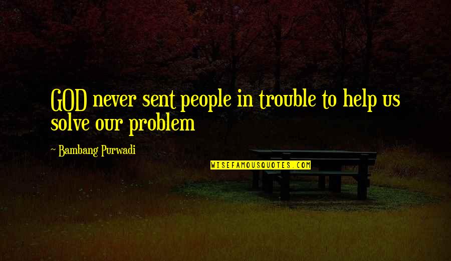 Ehlert Md Quotes By Bambang Purwadi: GOD never sent people in trouble to help Ehlert Md Quotes By Bambang Purwadi: GOD never sent people in trouble to help