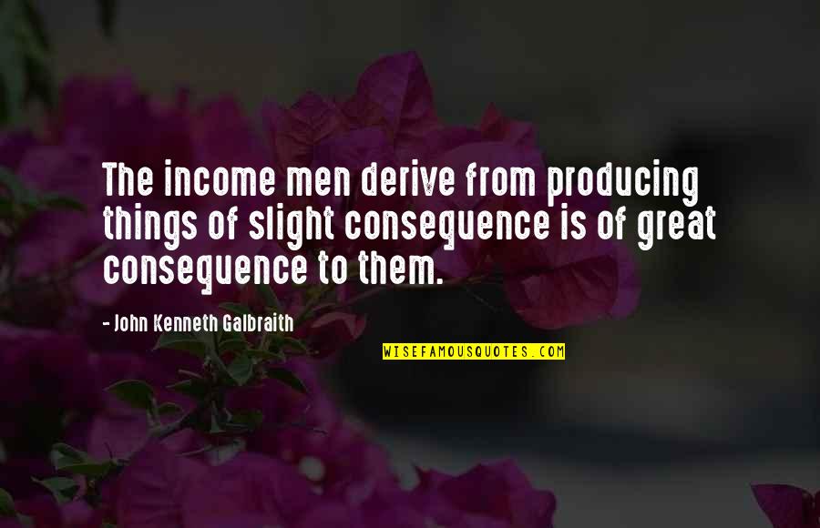 Ehlert Md Quotes By John Kenneth Galbraith: The income men derive from producing things of Ehlert Md Quotes By John Kenneth Galbraith: The income men derive from producing things of