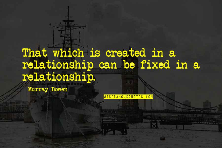 Ehlert Motors Quotes By Murray Bowen: That which is created in a relationship can