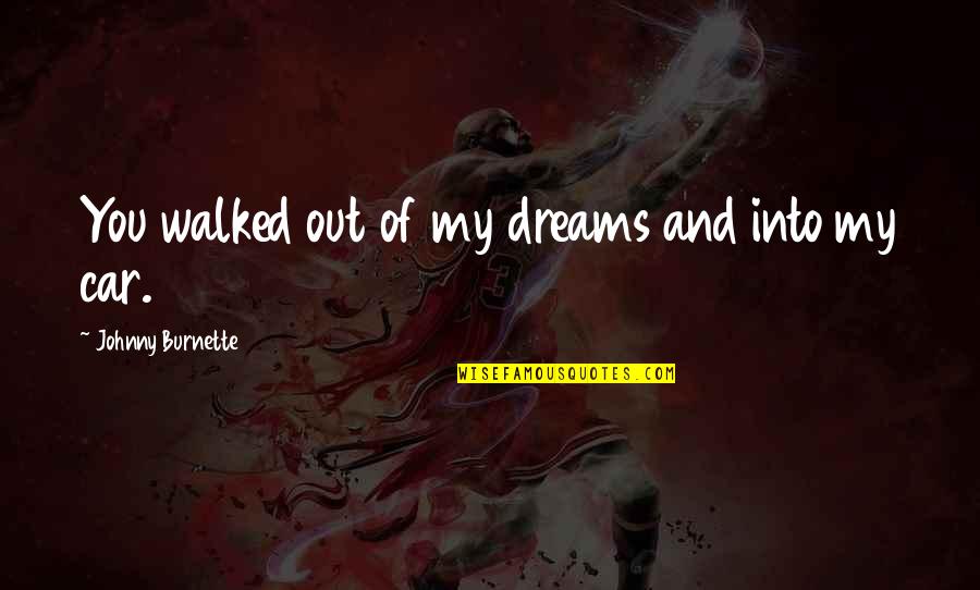Ehlicka Quotes By Johnny Burnette: You walked out of my dreams and into Ehlicka Quotes By Johnny Burnette: You walked out of my dreams and into