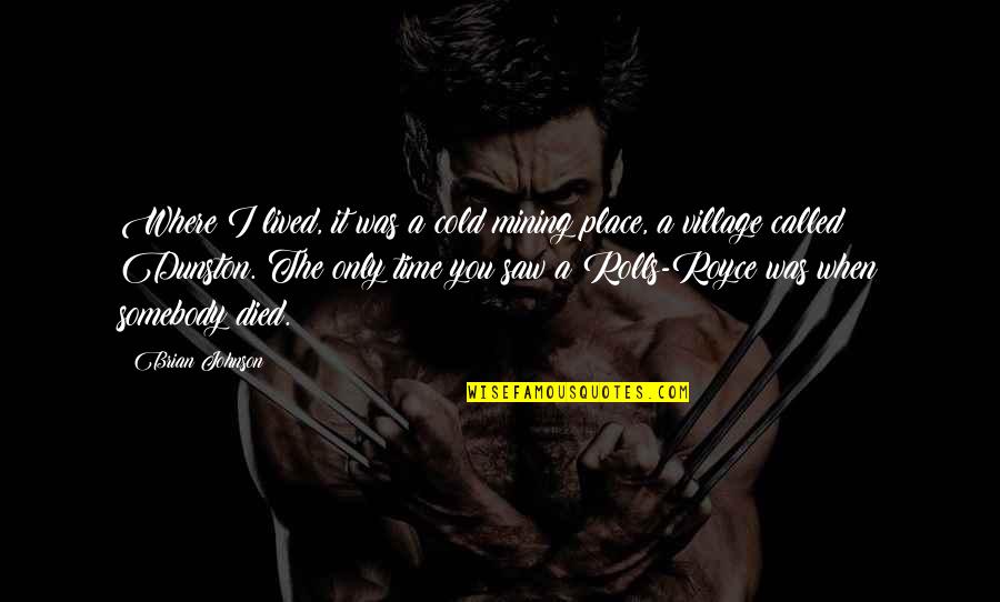 Ehmed Mustafayev Quotes By Brian Johnson: Where I lived, it was a cold mining Ehmed Mustafayev Quotes By Brian Johnson: Where I lived, it was a cold mining