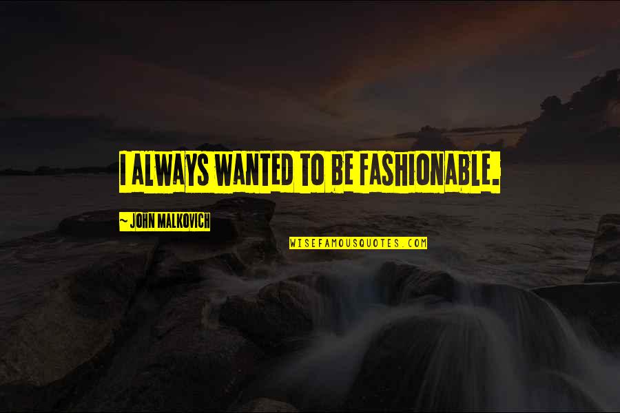 Ehmer Ent Quotes By John Malkovich: I always wanted to be fashionable. Ehmer Ent Quotes By John Malkovich: I always wanted to be fashionable.