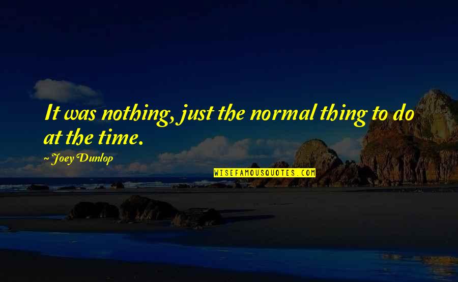 Ehms Quotes By Joey Dunlop: It was nothing, just the normal thing to