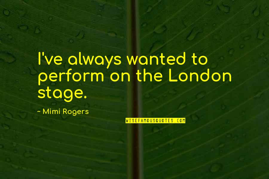 Ehno Trains Quotes By Mimi Rogers: I've always wanted to perform on the London