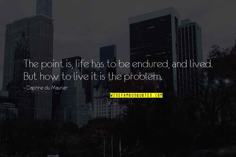 Ehr Icanotes Quotes By Daphne Du Maurier: The point is, life has to be endured, Ehr Icanotes Quotes By Daphne Du Maurier: The point is, life has to be endured,