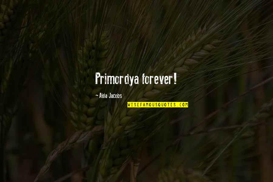 Ehr Quotes By Aida Jacobs: Primordya forever! Ehr Quotes By Aida Jacobs: Primordya forever!