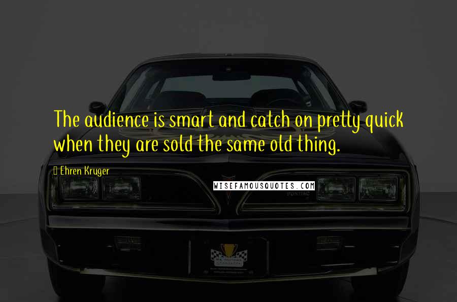 Ehren Kruger quotes: The audience is smart and catch on pretty quick when they are sold the same old thing.
