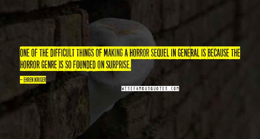 Ehren Kruger quotes: One of the difficult things of making a horror sequel in general is because the horror genre is so founded on surprise.