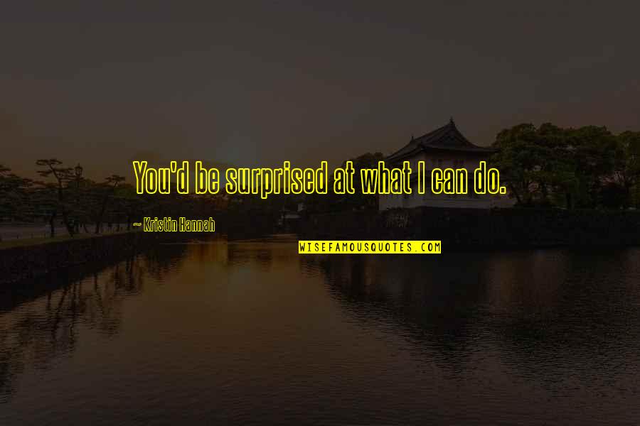 Ehrenbreitstein Juden Quotes By Kristin Hannah: You'd be surprised at what I can do.