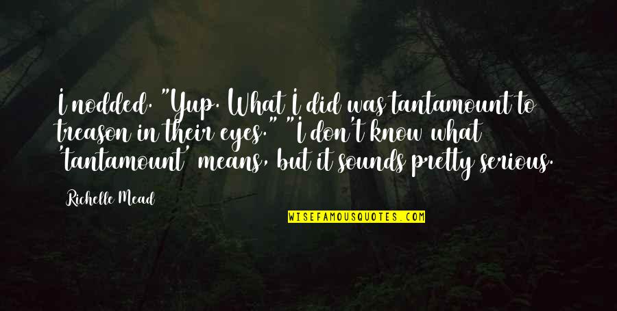 Ehrenfest Equations Quotes By Richelle Mead: I nodded. "Yup. What I did was tantamount