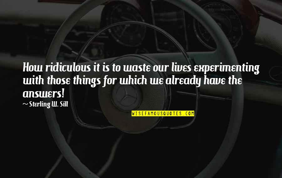 Ehrenfried Pfeiffer Quotes By Sterling W. Sill: How ridiculous it is to waste our lives Ehrenfried Pfeiffer Quotes By Sterling W. Sill: How ridiculous it is to waste our lives