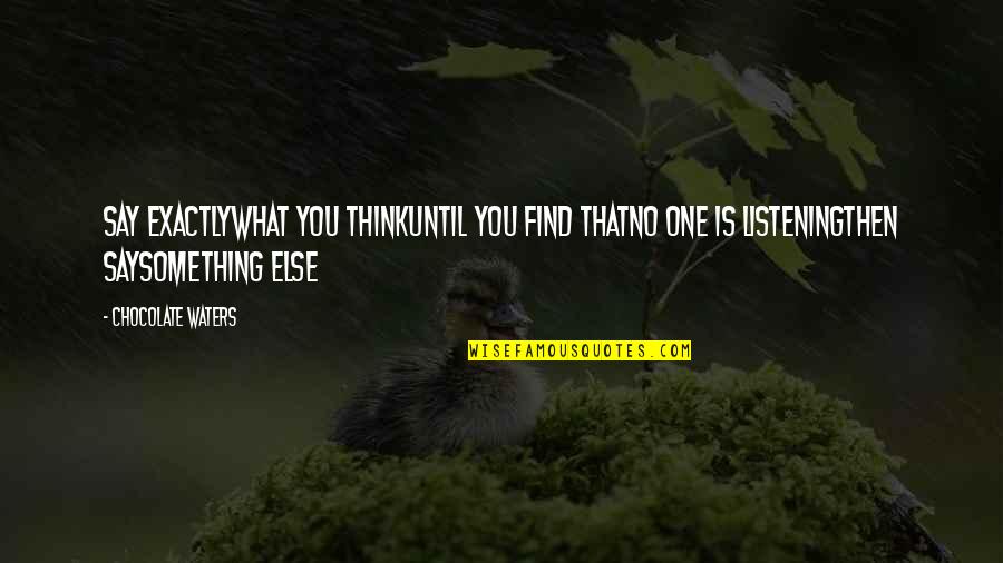 Ehrenkrook Entertainment Quotes By Chocolate Waters: SAY EXACTLYwhat you thinkuntil you find thatno one Ehrenkrook Entertainment Quotes By Chocolate Waters: SAY EXACTLYwhat you thinkuntil you find thatno one