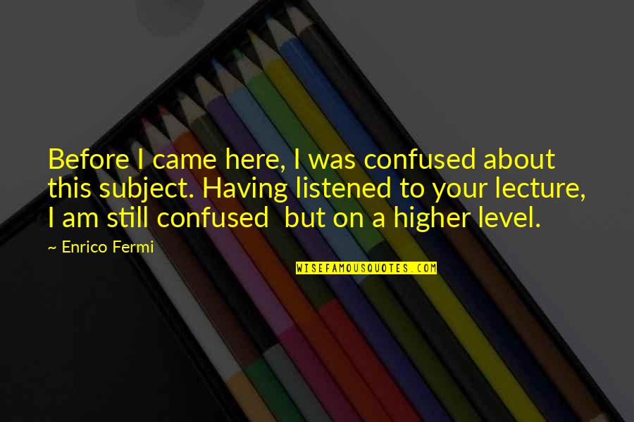 Ehrenlos Quotes By Enrico Fermi: Before I came here, I was confused about Ehrenlos Quotes By Enrico Fermi: Before I came here, I was confused about