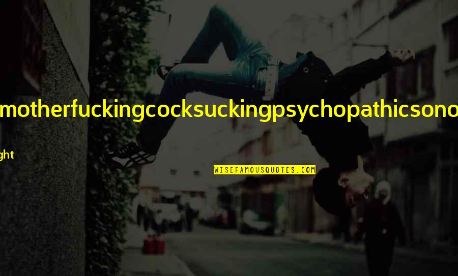Ehrenpreis Wikipedia Quotes By Suzanne Wright: You'reamotherfuckingcocksuckingpsychopathicsonofabitch! A Ehrenpreis Wikipedia Quotes By Suzanne Wright: You'reamotherfuckingcocksuckingpsychopathicsonofabitch! A