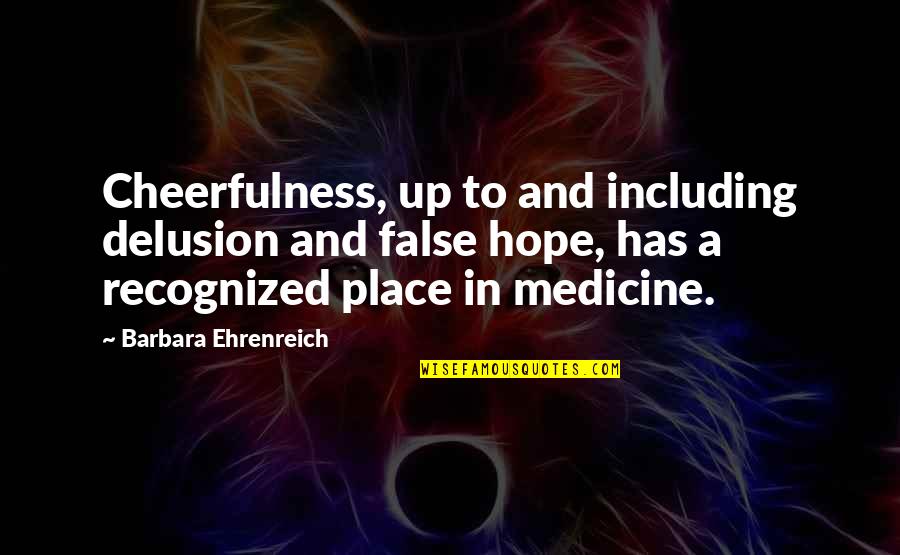 Ehrenreich Quotes By Barbara Ehrenreich: Cheerfulness, up to and including delusion and false