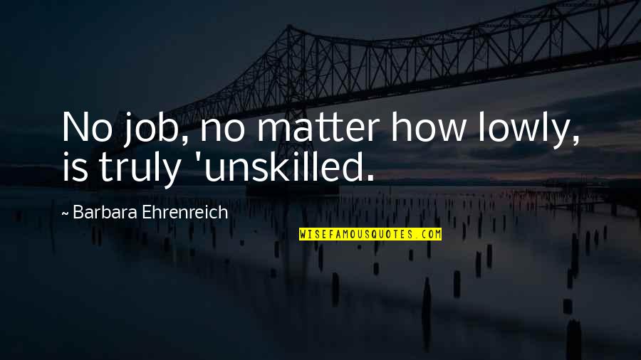 Ehrenreich Quotes By Barbara Ehrenreich: No job, no matter how lowly, is truly