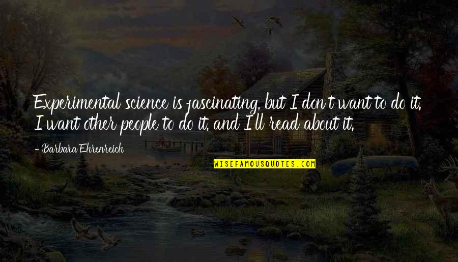 Ehrenreich Quotes By Barbara Ehrenreich: Experimental science is fascinating, but I don't want