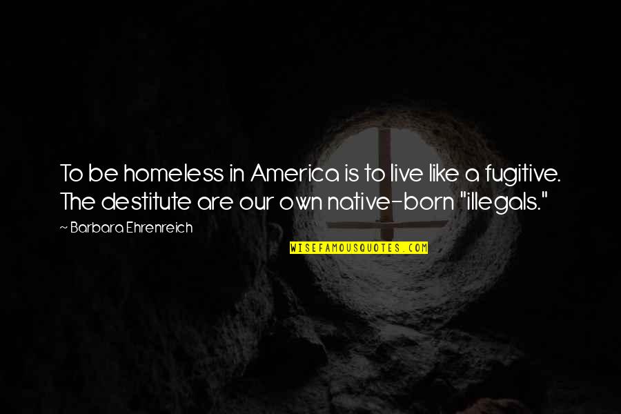 Ehrenreich Quotes By Barbara Ehrenreich: To be homeless in America is to live