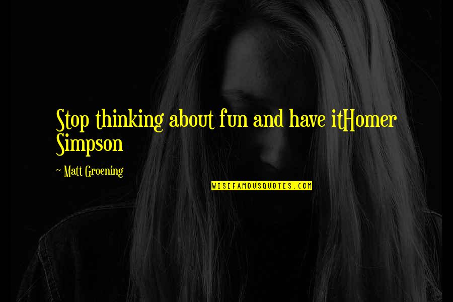 Ehrhart Griffin Quotes By Matt Groening: Stop thinking about fun and have itHomer Simpson Ehrhart Griffin Quotes By Matt Groening: Stop thinking about fun and have itHomer Simpson
