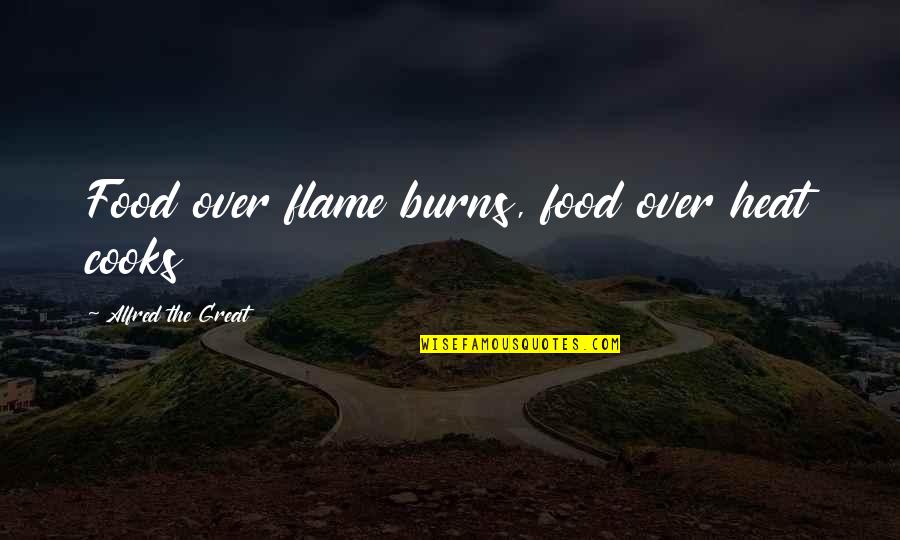 Ehrings Quotes By Alfred The Great: Food over flame burns, food over heat cooks Ehrings Quotes By Alfred The Great: Food over flame burns, food over heat cooks