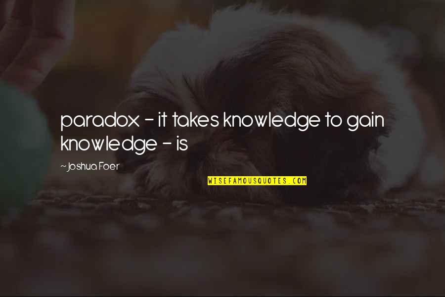 Ehrinn Quotes By Joshua Foer: paradox - it takes knowledge to gain knowledge